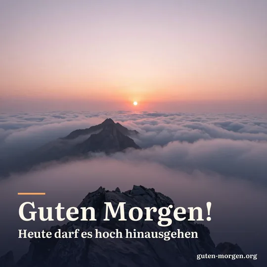 Die Sonne geht über einem Wolkenmeer auf, aus dem felsige Berggipfel ragen, der Himmel leuchtet rosa und orange; Schrift: „Guten Morgen! Heute darf es hoch hinausgehen“